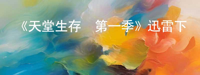 常豐的動漫綜藝大全,《天堂生存戰第一季》迅雷下載/在線觀看-選秀綜藝-美劇天堂